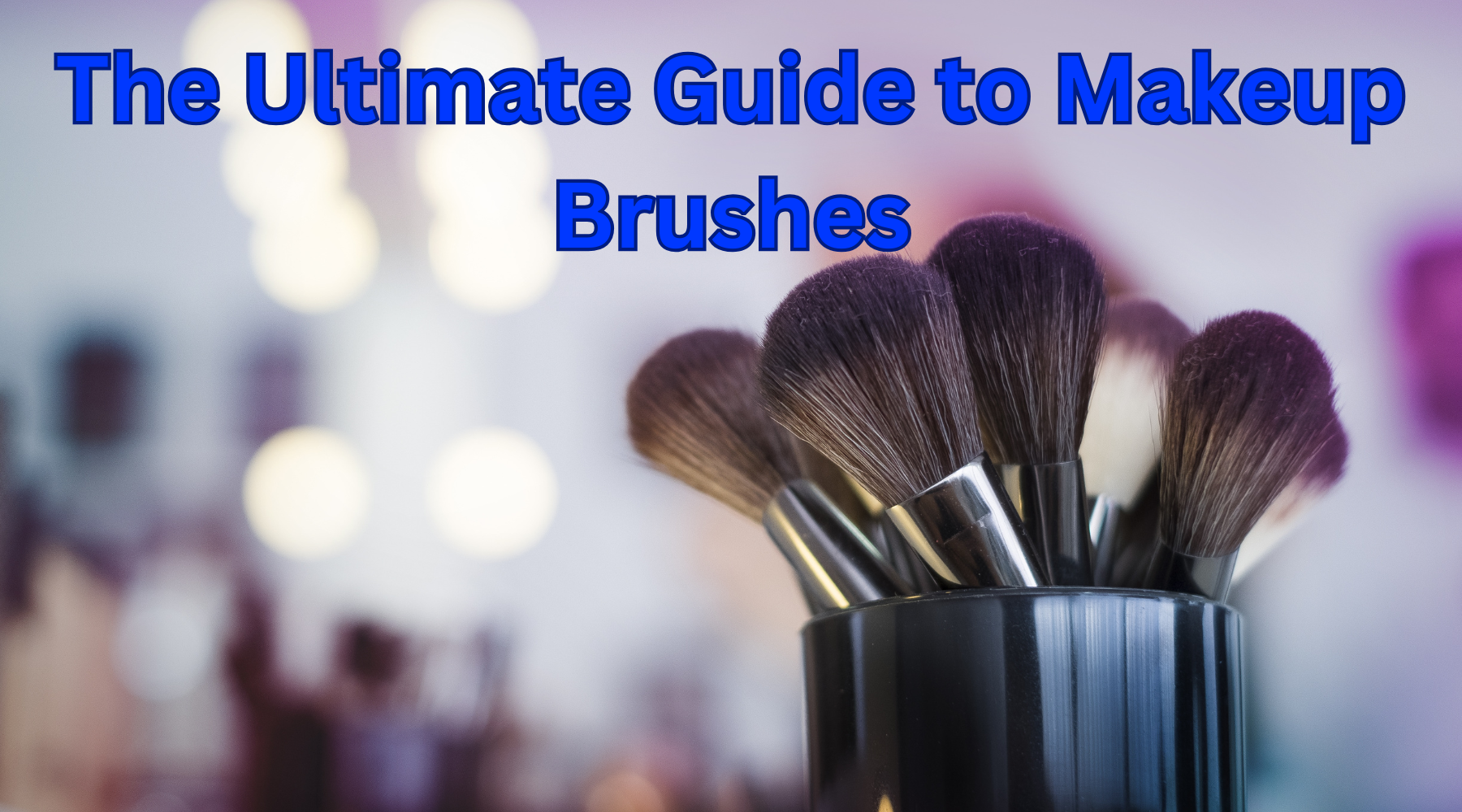 The Ultimate Guide to Makeup Brushes: A Must-Have for Every Beauty Lover